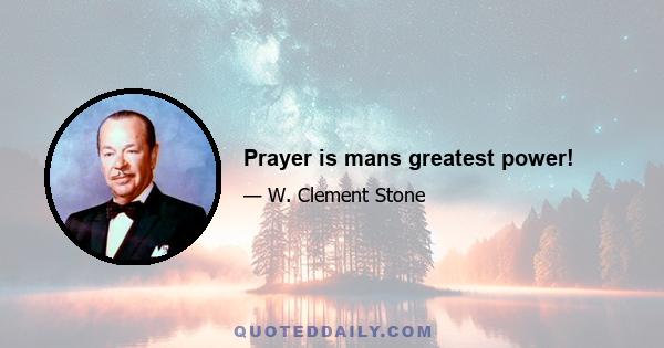 Prayer is mans greatest power!