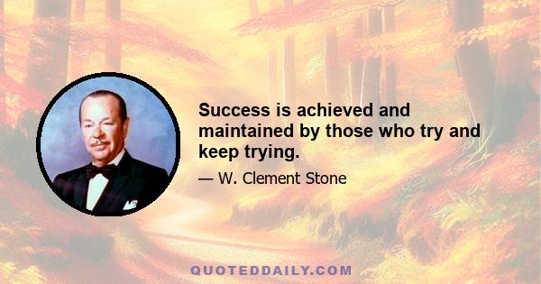 Success is achieved and maintained by those who try and keep trying.