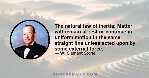 The natural law of inertia: Matter will remain at rest or continue in uniform motion in the same straight line unless acted upon by some external force.