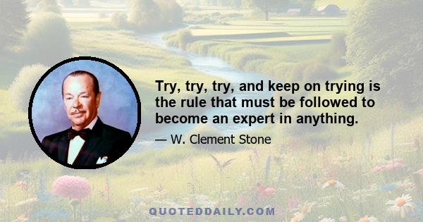 Try, try, try, and keep on trying is the rule that must be followed to become an expert in anything.