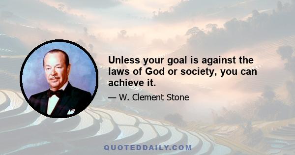 Unless your goal is against the laws of God or society, you can achieve it.