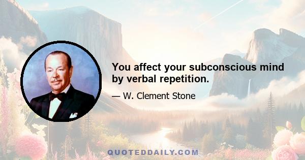 You affect your subconscious mind by verbal repetition.