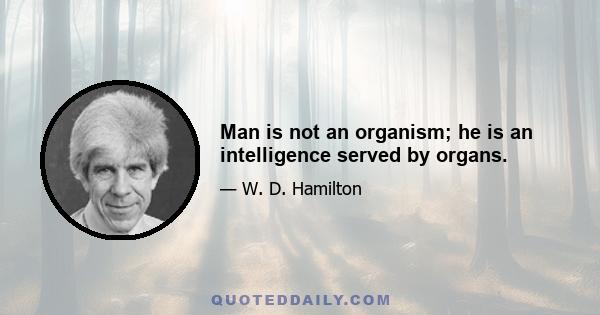 Man is not an organism; he is an intelligence served by organs.