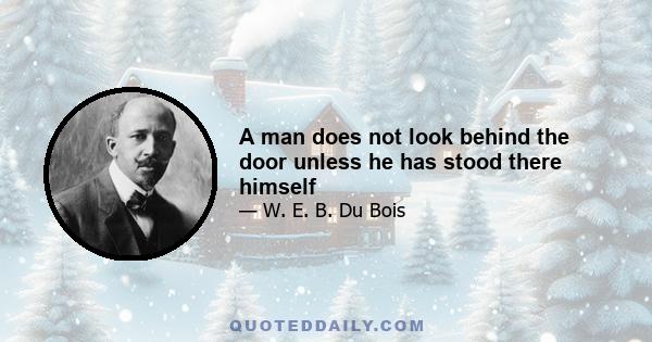 A man does not look behind the door unless he has stood there himself