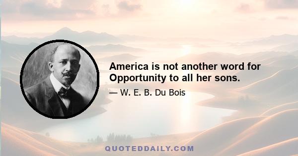 America is not another word for Opportunity to all her sons.