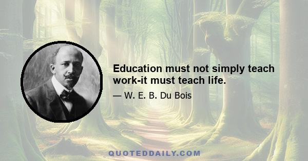 Education must not simply teach work-it must teach life.