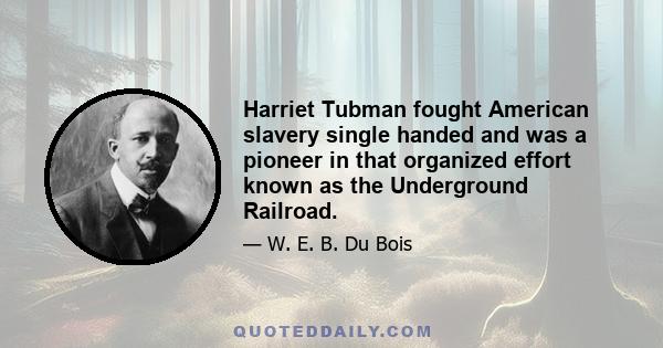 Harriet Tubman fought American slavery single handed and was a pioneer in that organized effort known as the Underground Railroad.