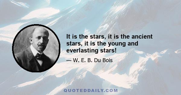 It is the stars, it is the ancient stars, it is the young and everlasting stars!