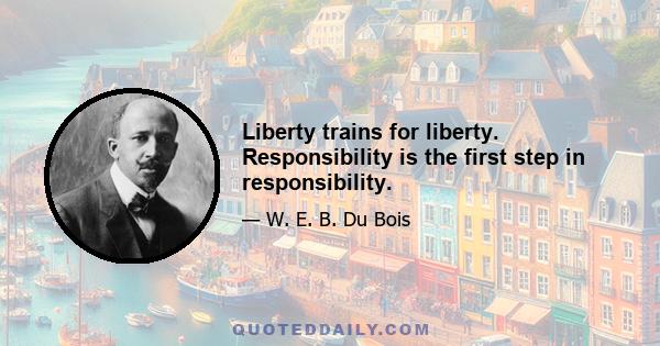 Liberty trains for liberty. Responsibility is the first step in responsibility.