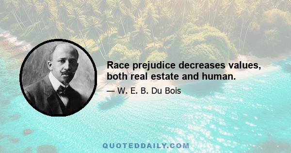 Race prejudice decreases values, both real estate and human.