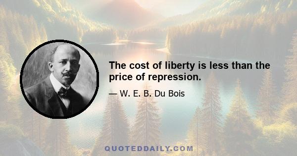 The cost of liberty is less than the price of repression.