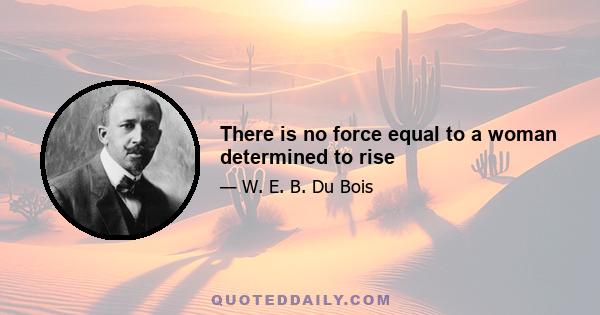 There is no force equal to a woman determined to rise