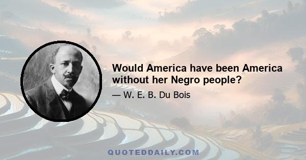 Would America have been America without her Negro people?