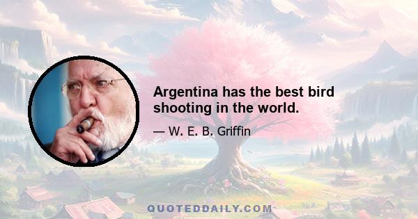 Argentina has the best bird shooting in the world.