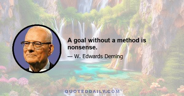 A goal without a method is nonsense.