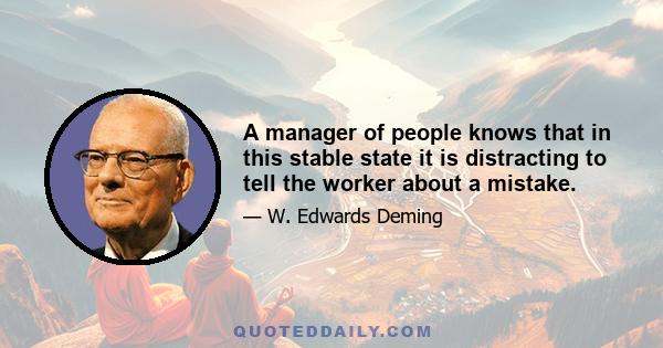 A manager of people knows that in this stable state it is distracting to tell the worker about a mistake.