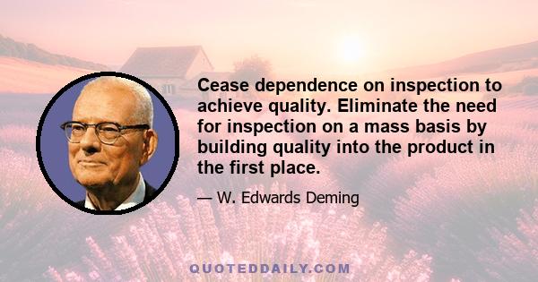 Cease dependence on inspection to achieve quality. Eliminate the need for inspection on a mass basis by building quality into the product in the first place.