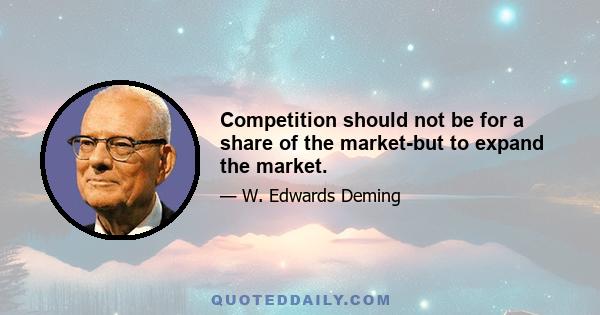 Competition should not be for a share of the market-but to expand the market.