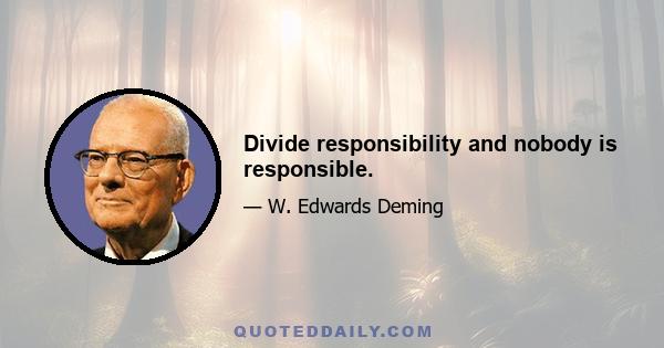 Divide responsibility and nobody is responsible.