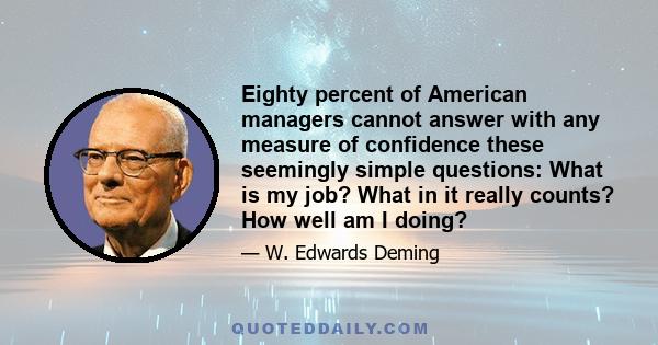 Eighty percent of American managers cannot answer with any measure of confidence these seemingly simple questions: What is my job? What in it really counts? How well am I doing?