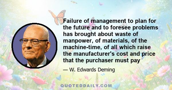 Failure of management to plan for the future and to foresee problems has brought about waste of manpower, of materials, of the machine-time, of all which raise the manufacturer's cost and price that the purchaser must