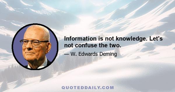 Information is not knowledge. Let's not confuse the two.