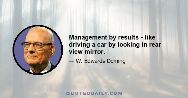 Management by results - like driving a car by looking in rear view mirror.