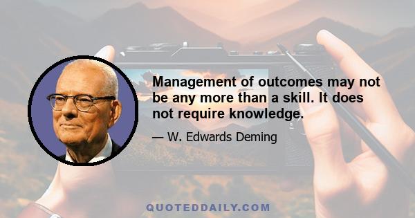 Management of outcomes may not be any more than a skill. It does not require knowledge.