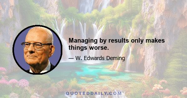 Managing by results only makes things worse.