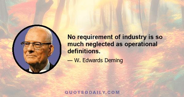 No requirement of industry is so much neglected as operational definitions.