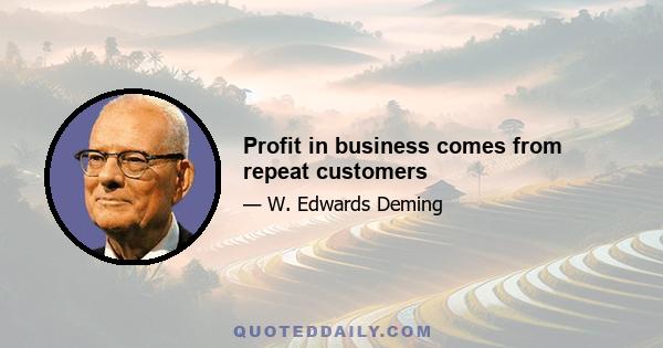 Profit in business comes from repeat customers