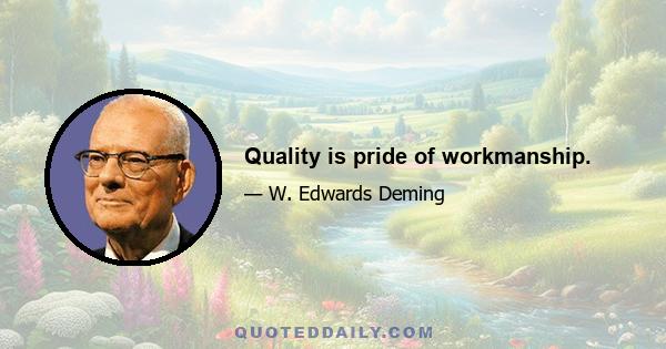 Quality is pride of workmanship.