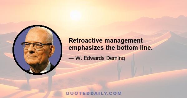 Retroactive management emphasizes the bottom line.