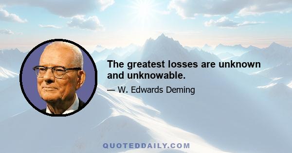 The greatest losses are unknown and unknowable.