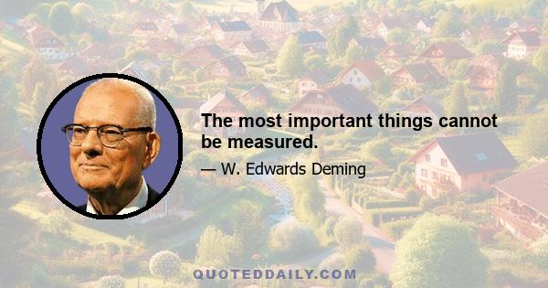 The most important things cannot be measured.