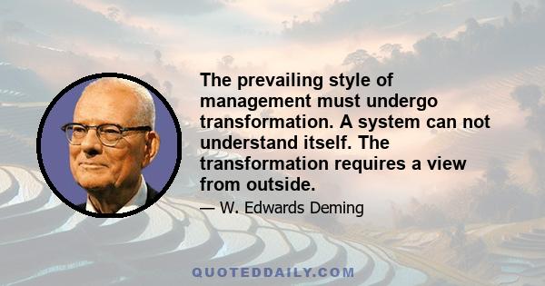 The prevailing style of management must undergo transformation. A system can not understand itself. The transformation requires a view from outside.