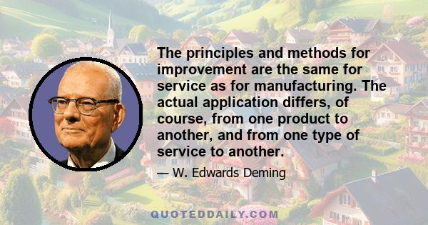 The principles and methods for improvement are the same for service as for manufacturing. The actual application differs, of course, from one product to another, and from one type of service to another.