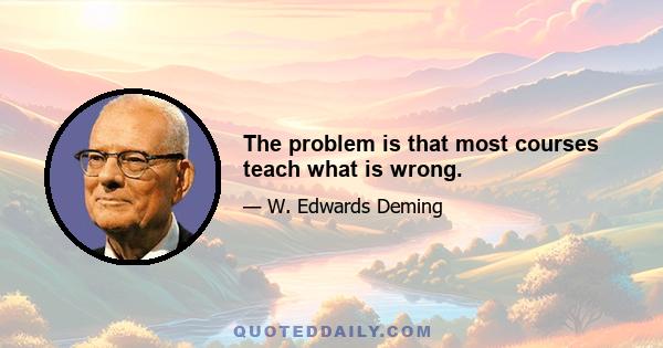 The problem is that most courses teach what is wrong.