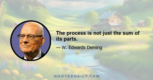 The process is not just the sum of its parts.