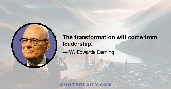 The transformation will come from leadership.