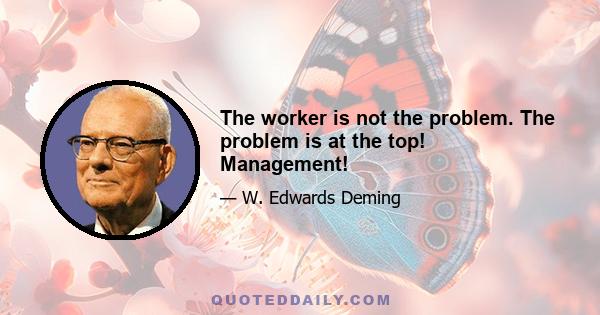 The worker is not the problem. The problem is at the top! Management!