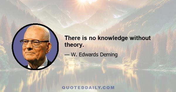 There is no knowledge without theory.