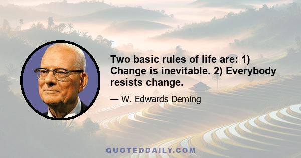 Two basic rules of life are: 1) Change is inevitable. 2) Everybody resists change.