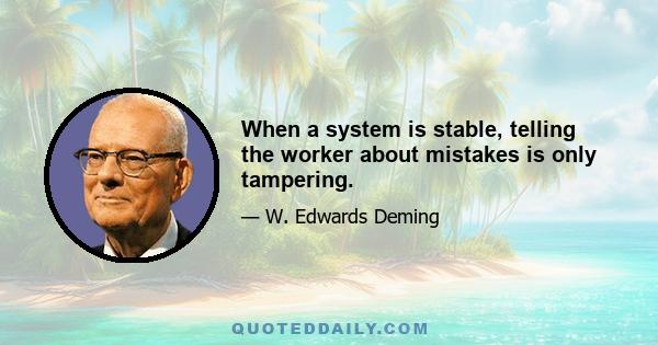 When a system is stable, telling the worker about mistakes is only tampering.