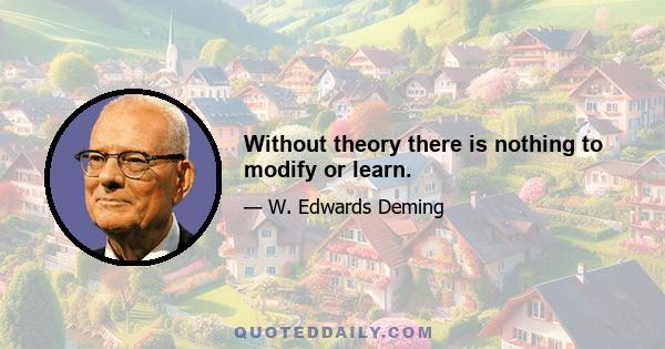 Without theory there is nothing to modify or learn.