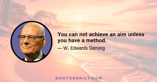 You can not achieve an aim unless you have a method.