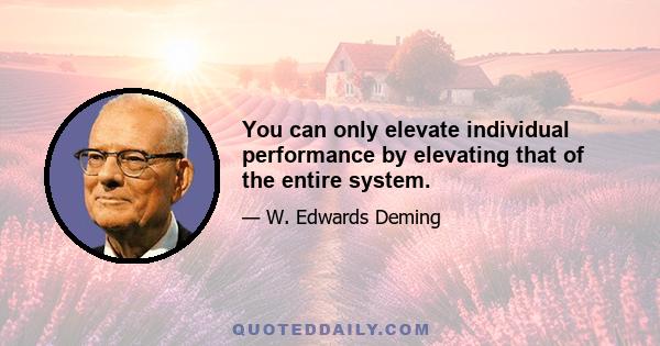 You can only elevate individual performance by elevating that of the entire system.