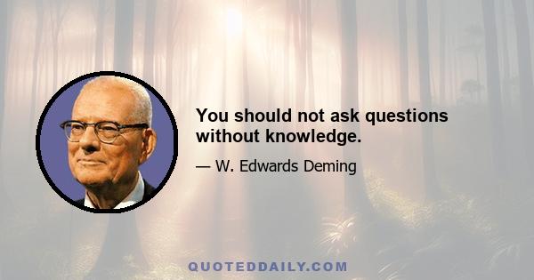 You should not ask questions without knowledge.