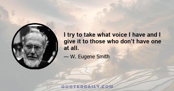 I try to take what voice I have and I give it to those who don’t have one at all.