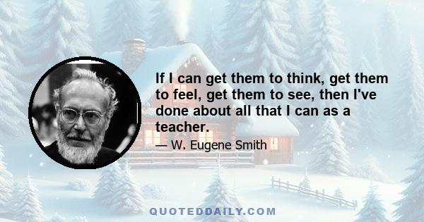 If I can get them to think, get them to feel, get them to see, then I've done about all that I can as a teacher.